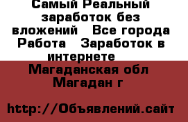 Самый Реальный заработок без вложений - Все города Работа » Заработок в интернете   . Магаданская обл.,Магадан г.